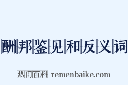 酬邦鉴见和反义词是什么意思的图片